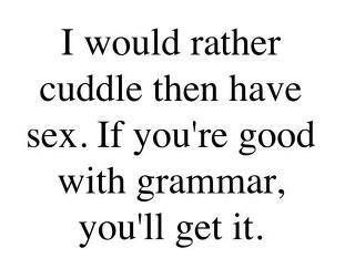 I would rather cuddle then have sex. If you're good with grammar, you'll get it.