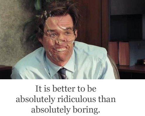 It is better to be absolutely ridiculous than absolutely boring.